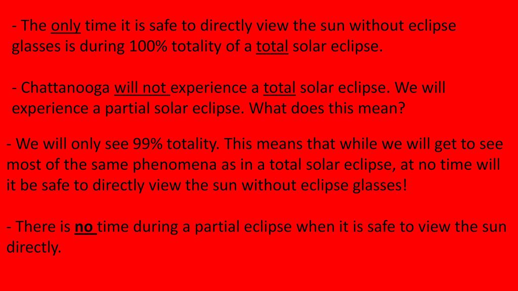 - The only time it is safe to directly view the sun without eclipse glasses is during 100% totality of a total solar eclipse.