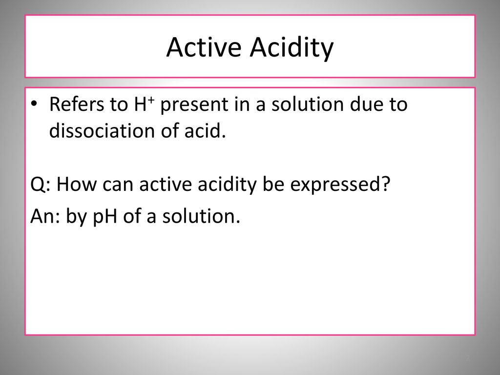 Active Acidity Refers to H+ present in a solution due to dissociation of acid. Q: How can active acidity be expressed