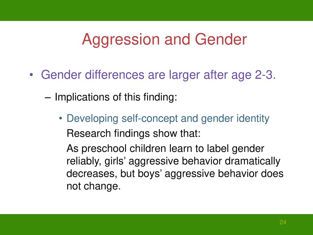 Aggression and Gender Gender differences are larger after age 2-3.