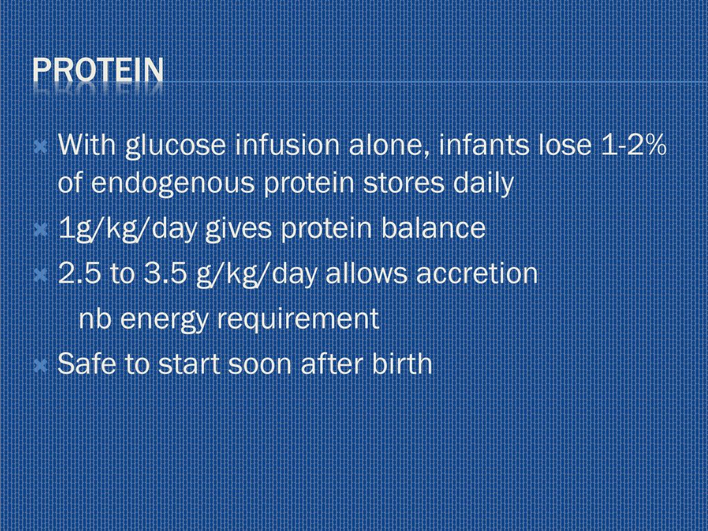 protein With glucose infusion alone, infants lose 1-2% of endogenous protein stores daily. 1g/kg/day gives protein balance.