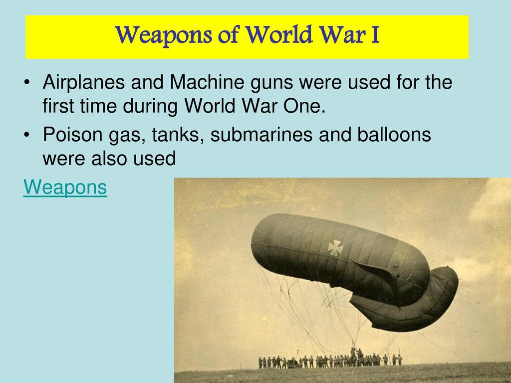 Weapons of World War I Airplanes and Machine guns were used for the first time during World War One.