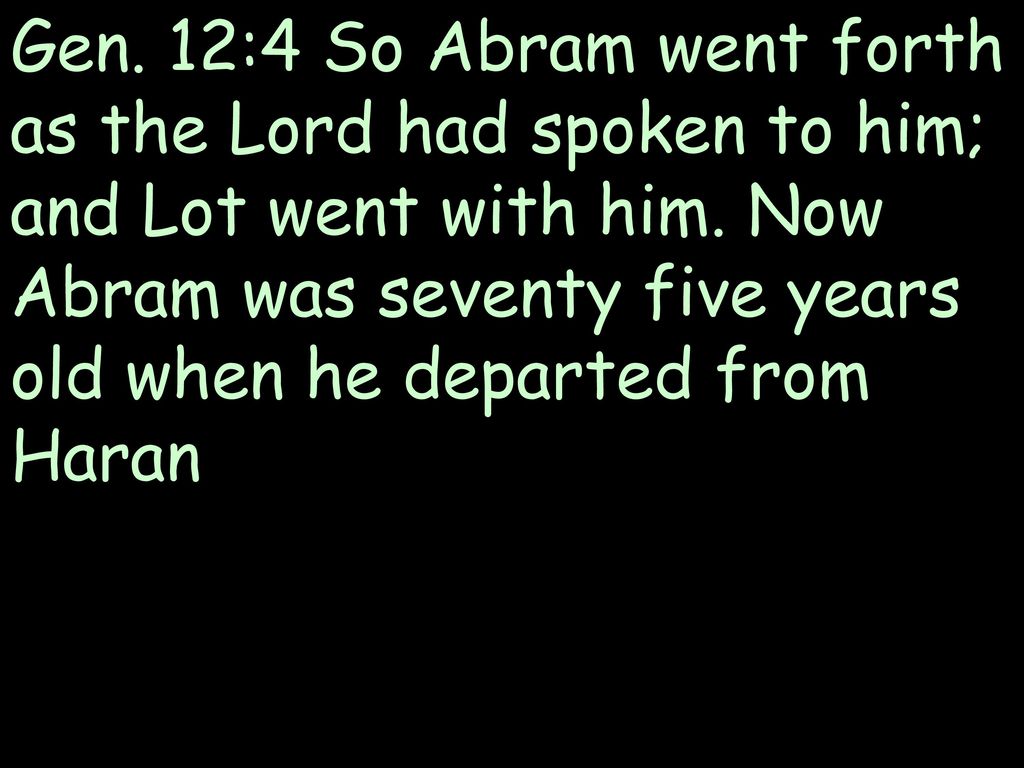 Gen. 12:4 So Abram went forth as the Lord had spoken to him; and Lot went with him.