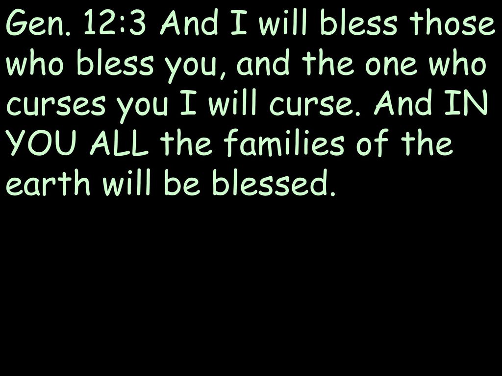 Gen. 12:3 And I will bless those who bless you, and the one who curses you I will curse.