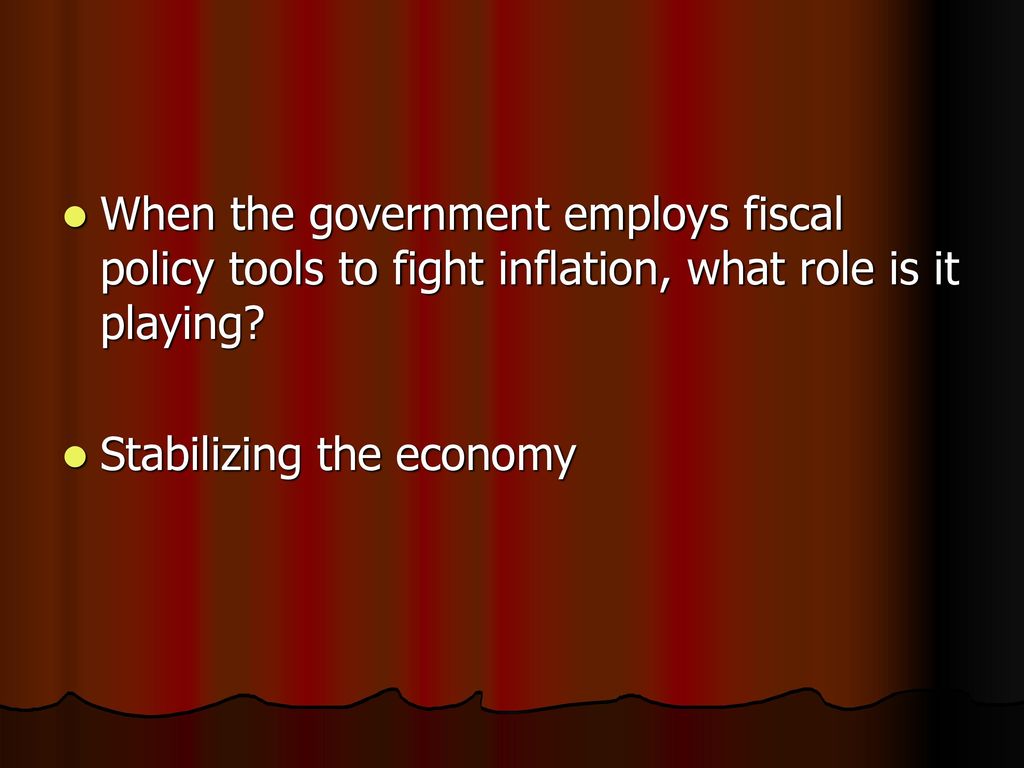 When the government employs fiscal policy tools to fight inflation, what role is it playing