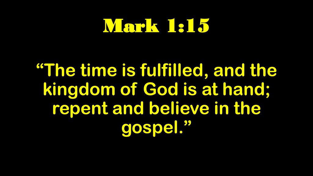 Mark 1:15 “The time is fulfilled, and the kingdom of God is at hand; repent  and believe in the gospel.” - ppt download