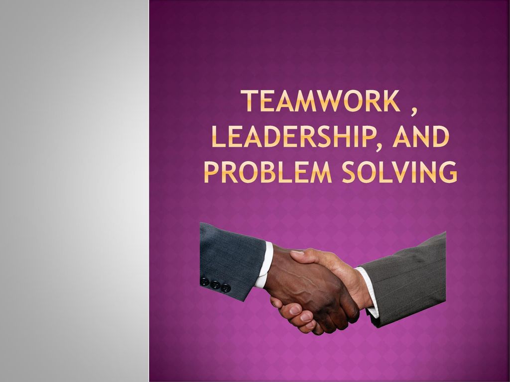 Teamwork , Leadership, and problem solving