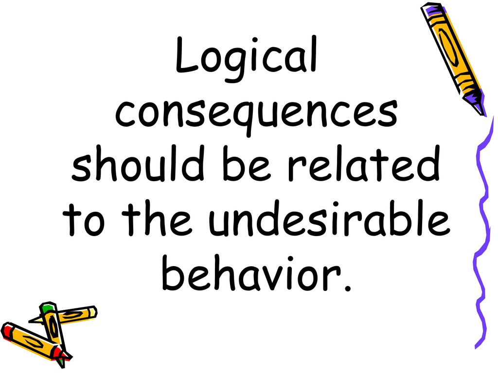Logical consequences should be related to the undesirable behavior.