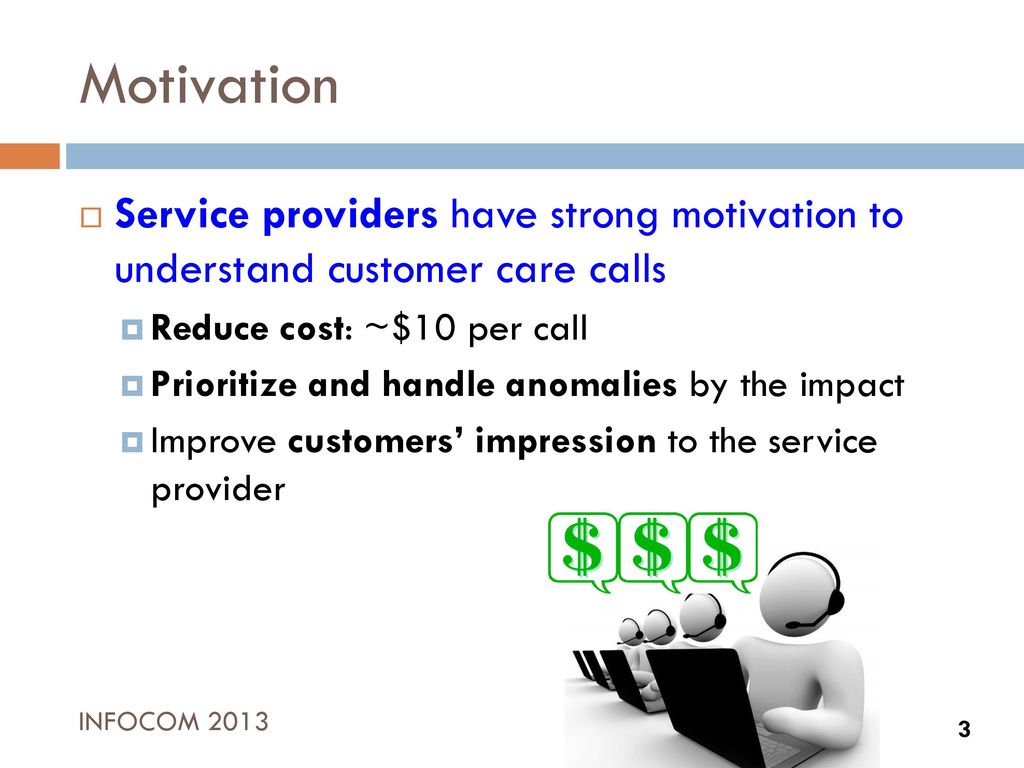 Motivation Service providers have strong motivation to understand customer care calls. Reduce cost: ~$10 per call.