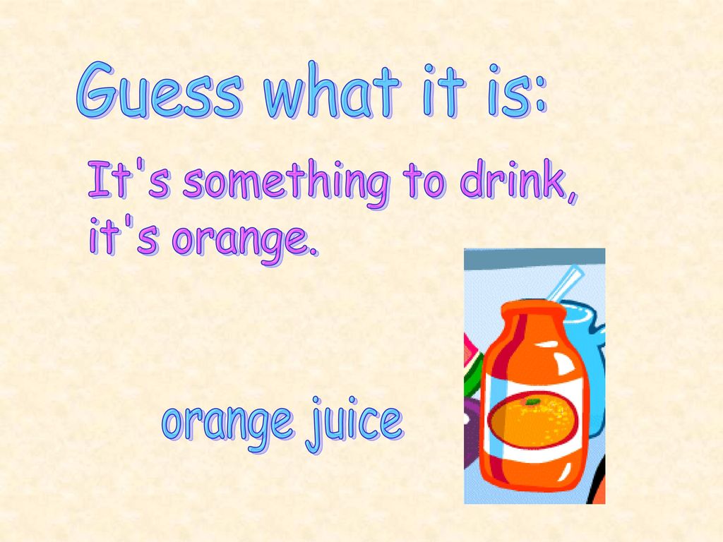 Guess what it is: It s something to drink, it s orange. orange juice