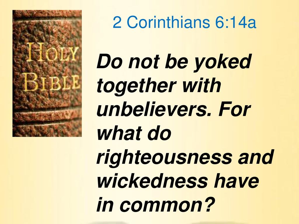 2 Corinthians 6:14a Do not be yoked together with unbelievers.