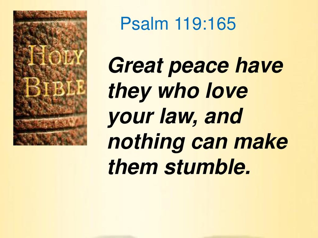 Psalm 119:165 Great peace have they who love your law, and nothing can make them stumble.