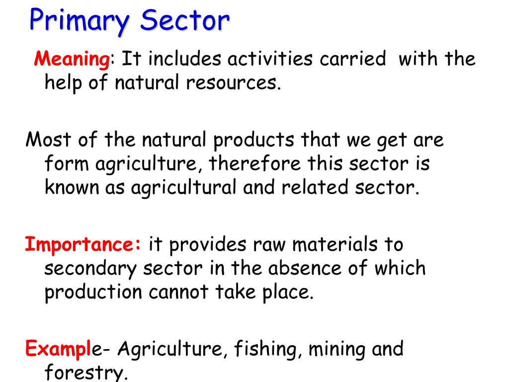 Primary Sector Meaning: It includes activities carried with the help of natural resources.
