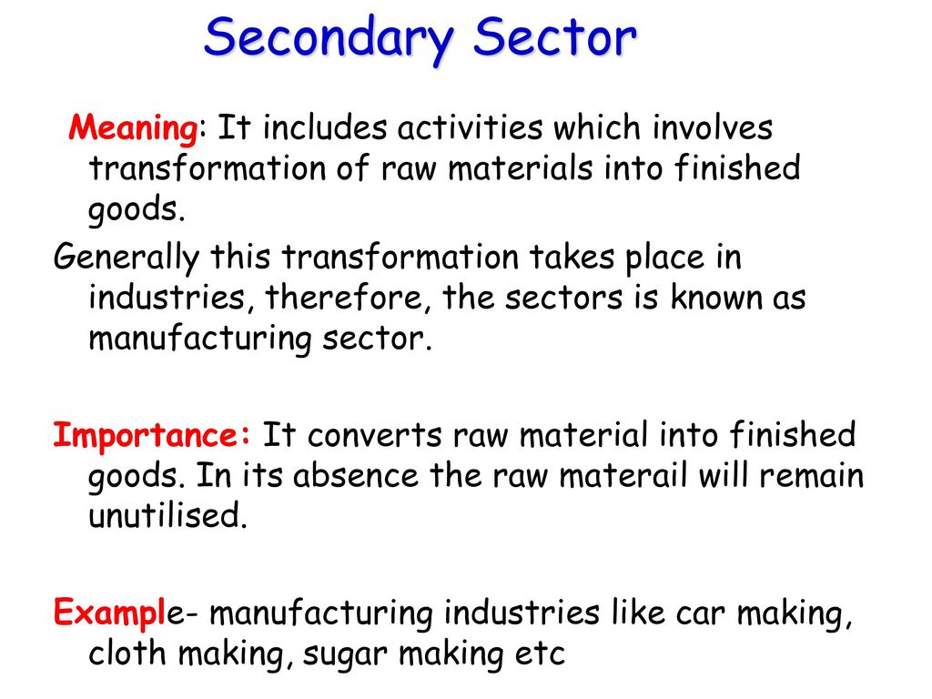Secondary Sector Meaning: It includes activities which involves transformation of raw materials into finished goods.