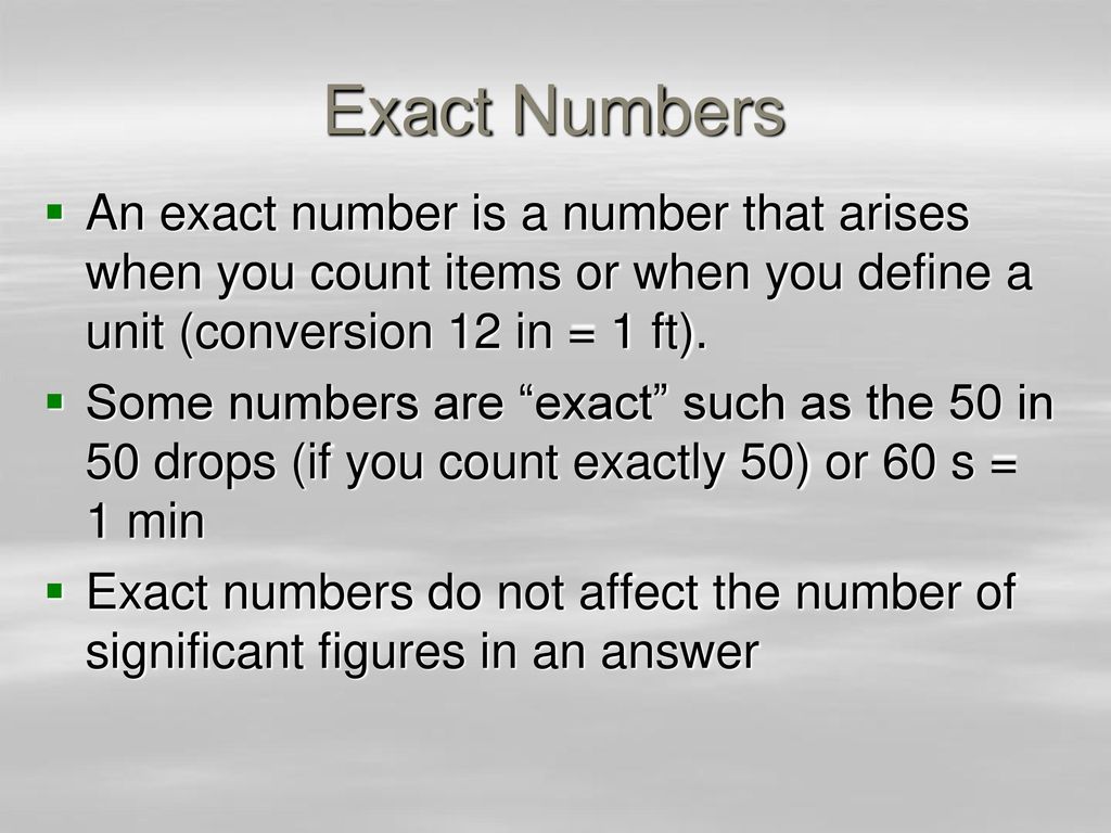 Exact Numbers An exact number is a number that arises when you count items or when you define a unit (conversion 12 in = 1 ft).