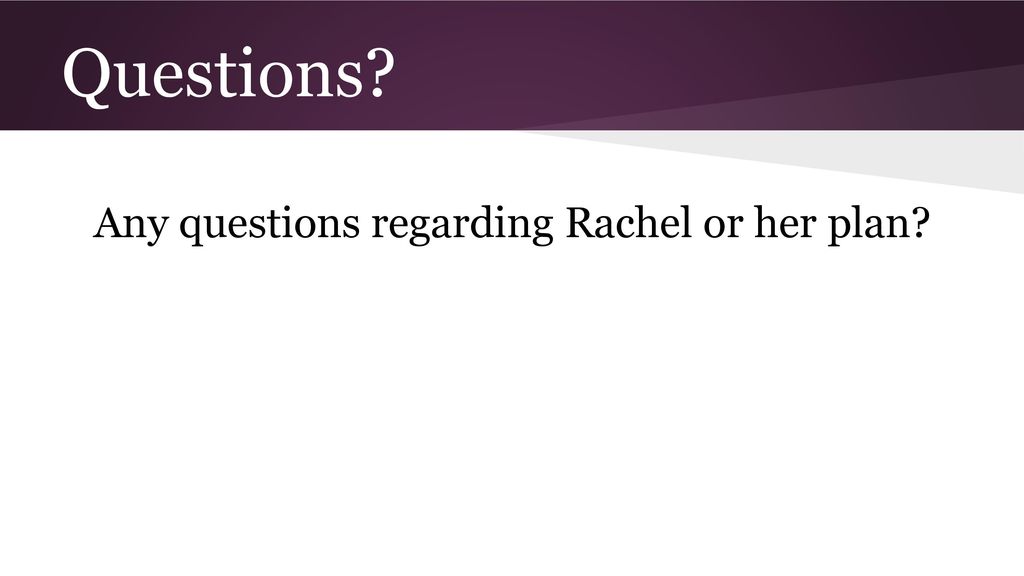 Any questions regarding Rachel or her plan