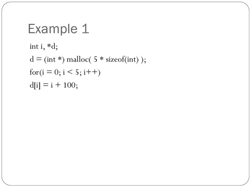 Example 1 int i, *d; d = (int *) malloc( 5 * sizeof(int) ); for(i = 0; i < 5; i++) d[i] = i + 100;