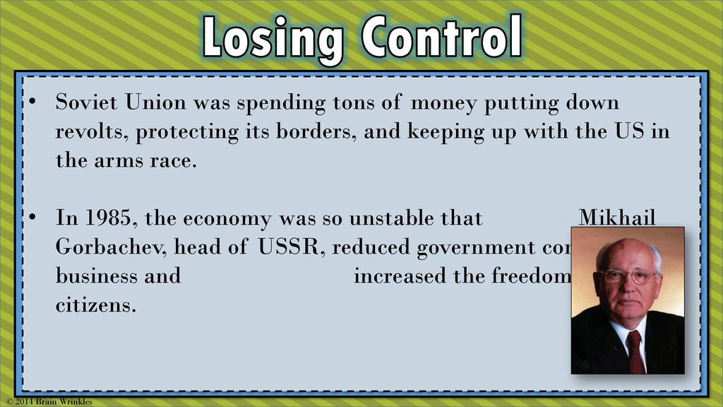 Losing Control Soviet Union was spending tons of money putting down revolts, protecting its borders, and keeping up with the US in the arms race.