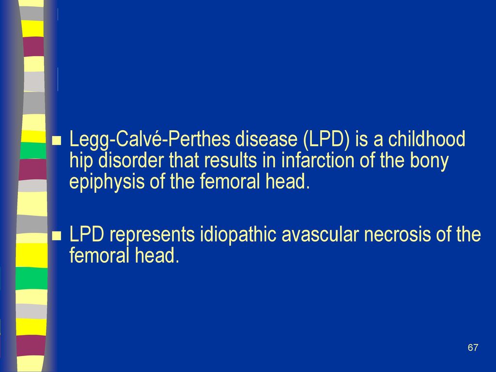 Legg-Calvé-Perthes disease (LPD) is a childhood hip disorder that results in infarction of the bony epiphysis of the femoral head.
