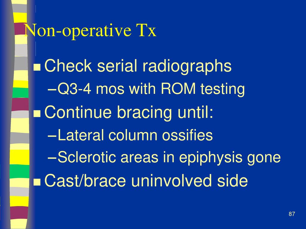 Non-operative Tx Check serial radiographs Continue bracing until:
