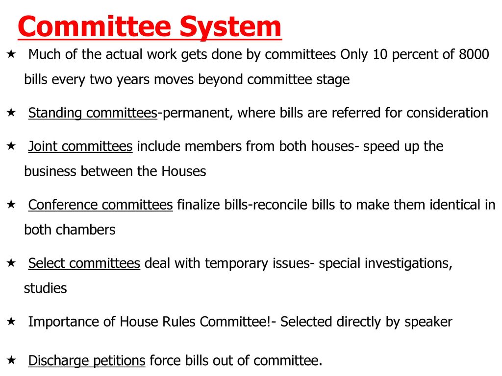 Committee System Much of the actual work gets done by committees Only 10 percent of 8000 bills every two years moves beyond committee stage.