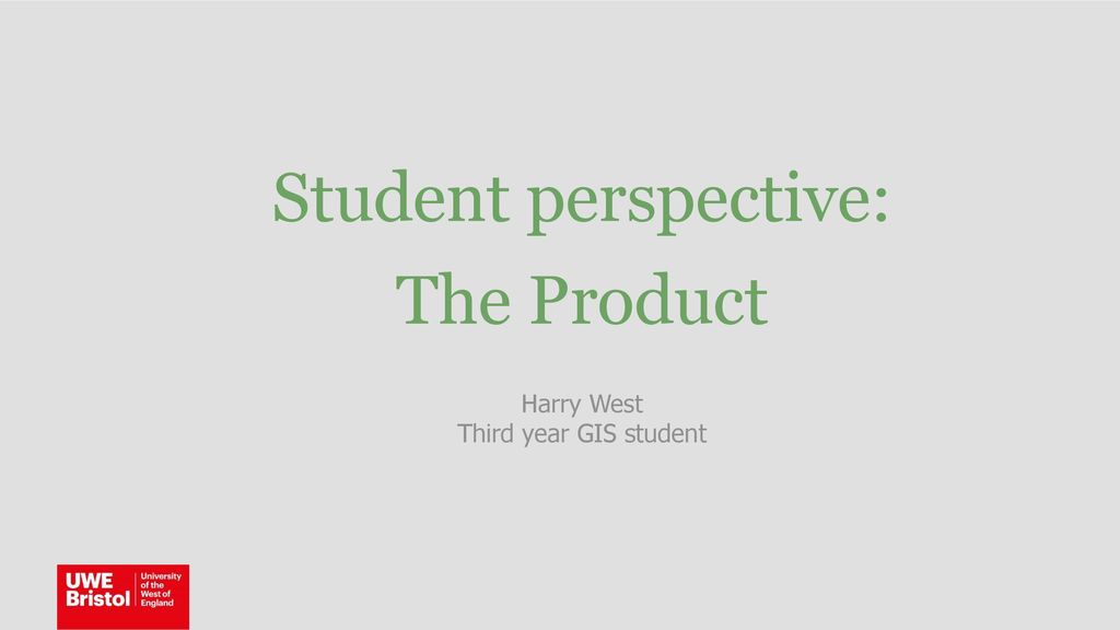 Student perspective: The Product Harry West Third year GIS student