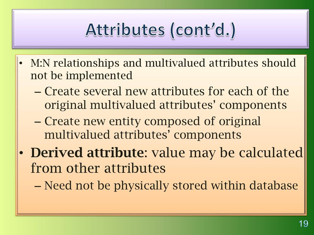Attributes (cont’d.) M:N relationships and multivalued attributes should not be implemented.