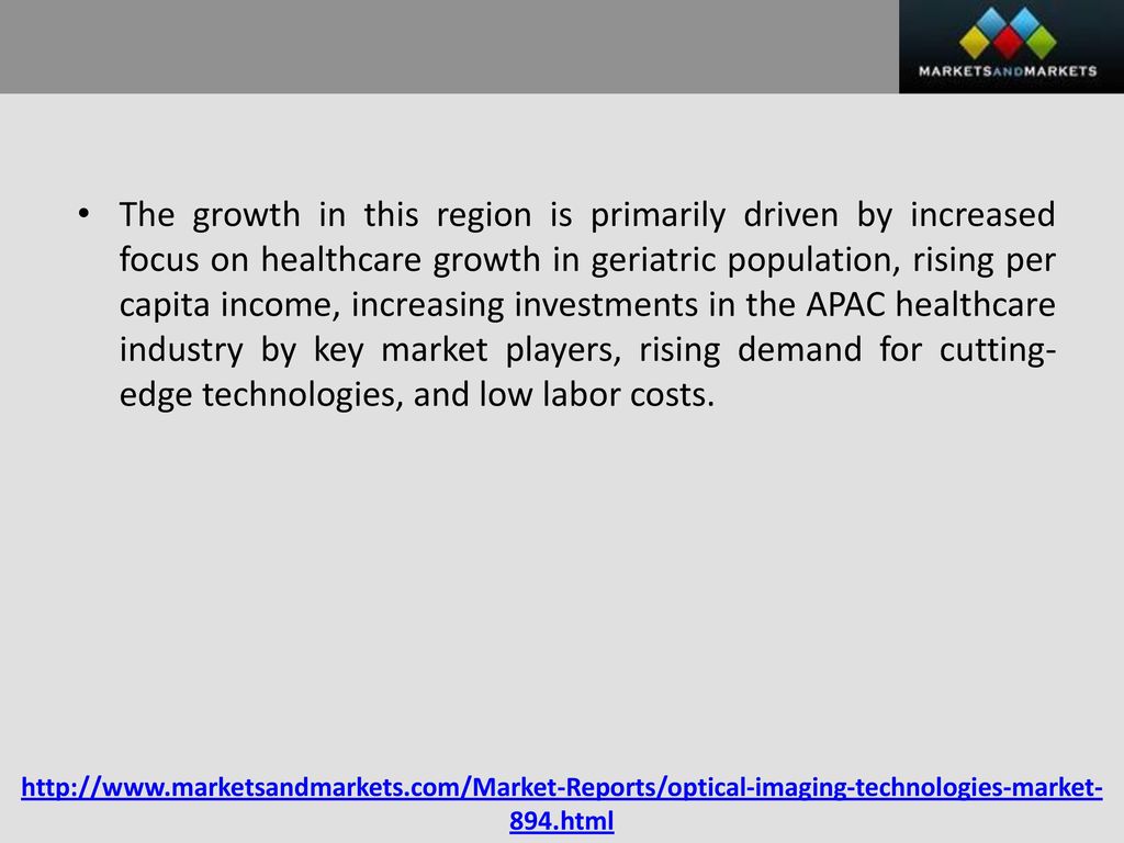 The growth in this region is primarily driven by increased focus on healthcare growth in geriatric population, rising per capita income, increasing investments in the APAC healthcare industry by key market players, rising demand for cutting-edge technologies, and low labor costs.