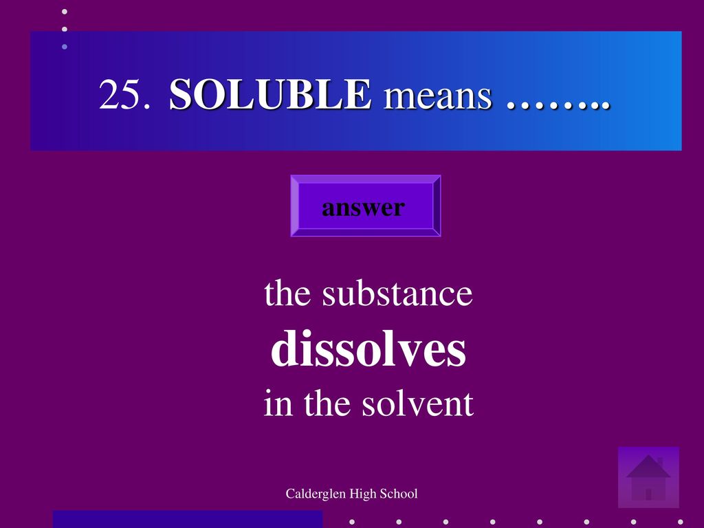 25. SOLUBLE means …….. the substance dissolves in the solvent answer