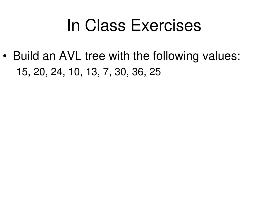 In Class Exercises Build an AVL tree with the following values:
