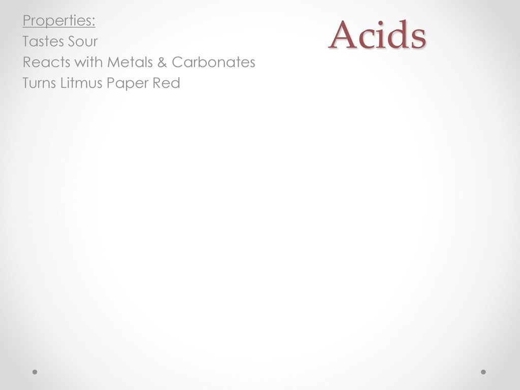 Acids Properties: Tastes Sour Reacts with Metals & Carbonates Turns Litmus Paper Red