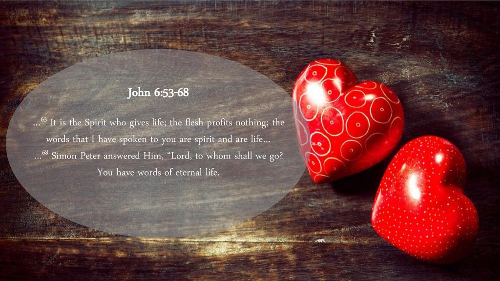 John 6:53-68 …63 It is the Spirit who gives life; the flesh profits nothing; the words that I have spoken to you are spirit and are life…