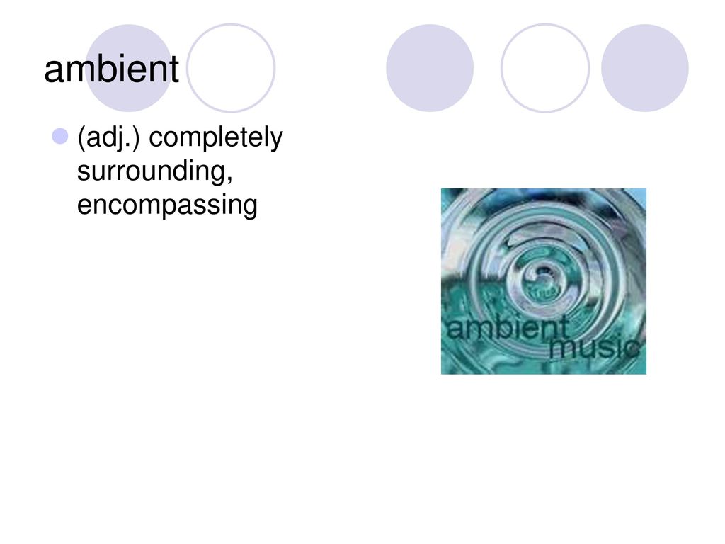 ambient (adj.) completely surrounding, encompassing