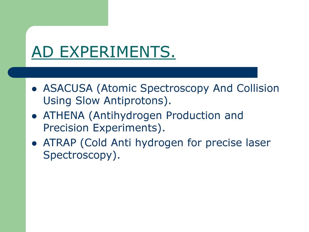 AD EXPERIMENTS. ASACUSA (Atomic Spectroscopy And Collision Using Slow Antiprotons). ATHENA (Antihydrogen Production and Precision Experiments).