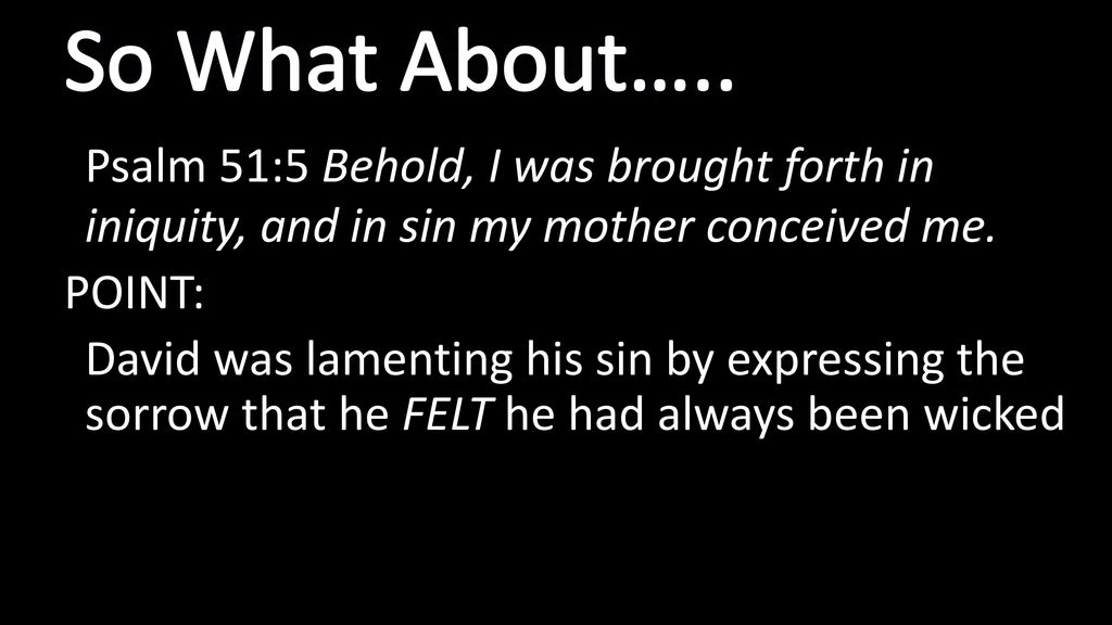 So What About….. Psalm 51:5 Behold, I was brought forth in iniquity, and in sin my mother conceived me.