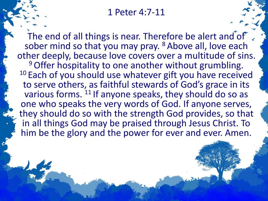 1 Peter 4 7 11 The End Of All Things Is Near Therefore Be Alert And Of 1-peter-4-7-11-the-end-of-all-things-is-near-therefore-be-alert-and-of