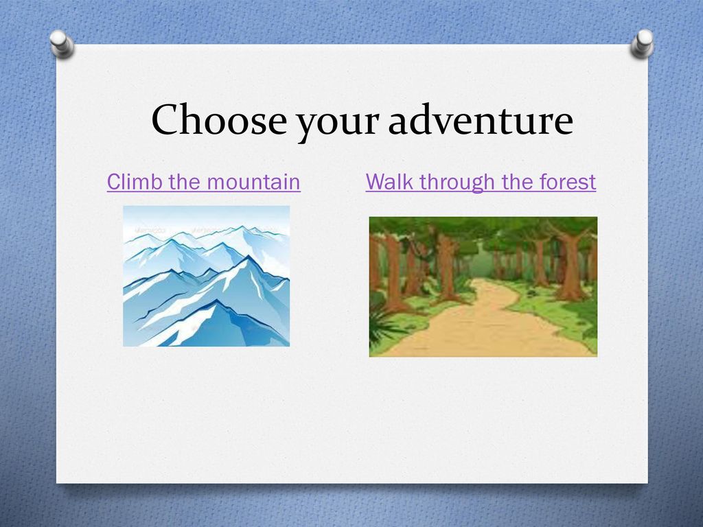 Choose your adventure Climb the mountain Walk through the forest