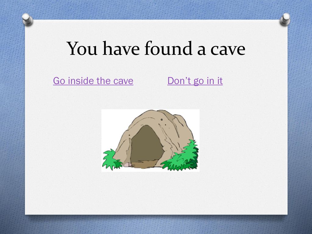 You have found a cave Go inside the cave Don’t go in it