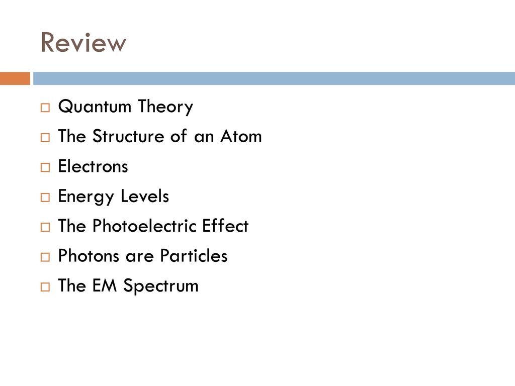 Review Quantum Theory The Structure of an Atom Electrons Energy Levels