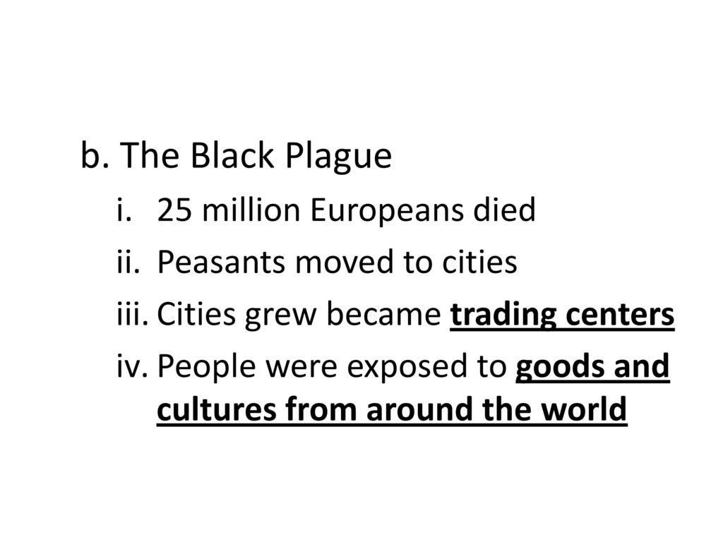 b. The Black Plague 25 million Europeans died Peasants moved to cities