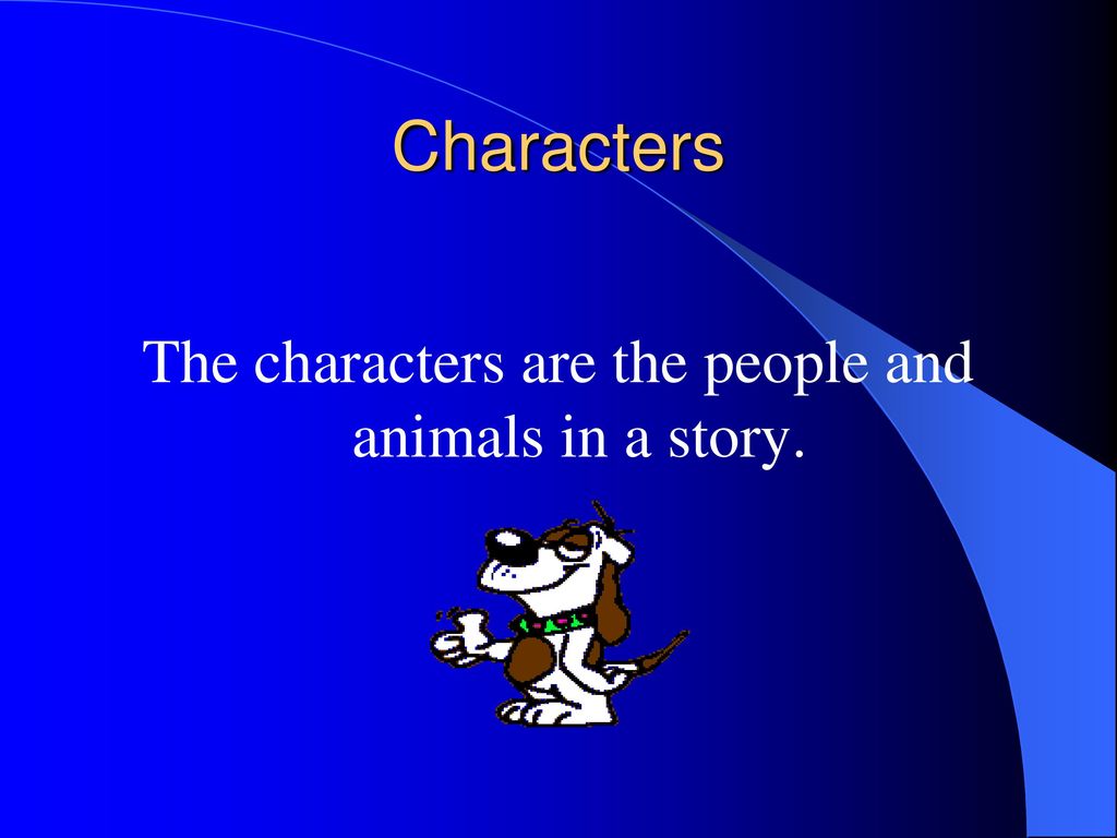The characters are the people and animals in a story.