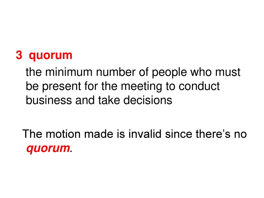 3 quorum the minimum number of people who must be present for the meeting to conduct business and take decisions.