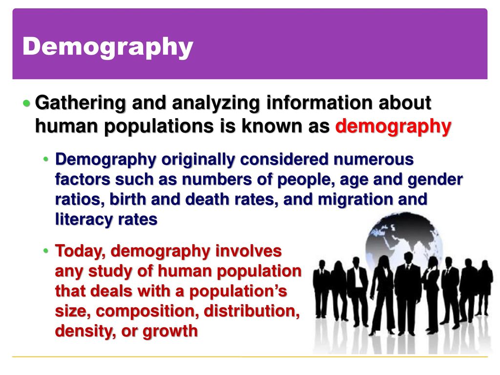 Demography Gathering and analyzing information about human populations is known as demography.
