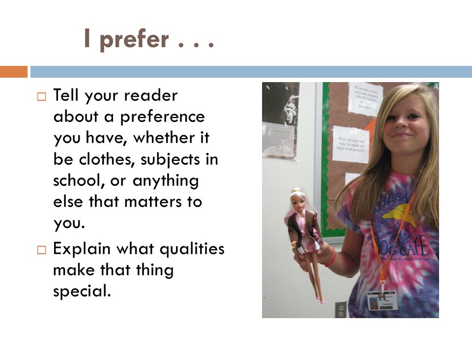 I prefer Tell your reader about a preference you have, whether it be clothes, subjects in school, or anything else that matters to you.