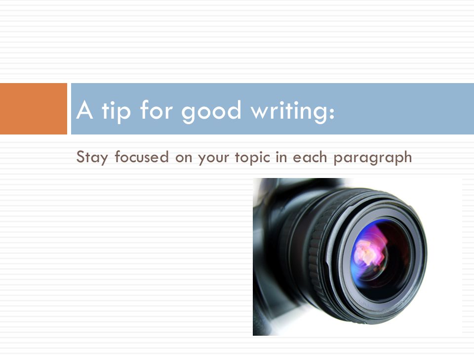 A tip for good writing: Stay focused on your topic in each paragraph