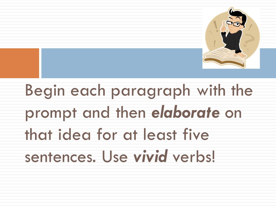 A few more hints: Begin each paragraph with the prompt and then elaborate on that idea for at least five sentences.
