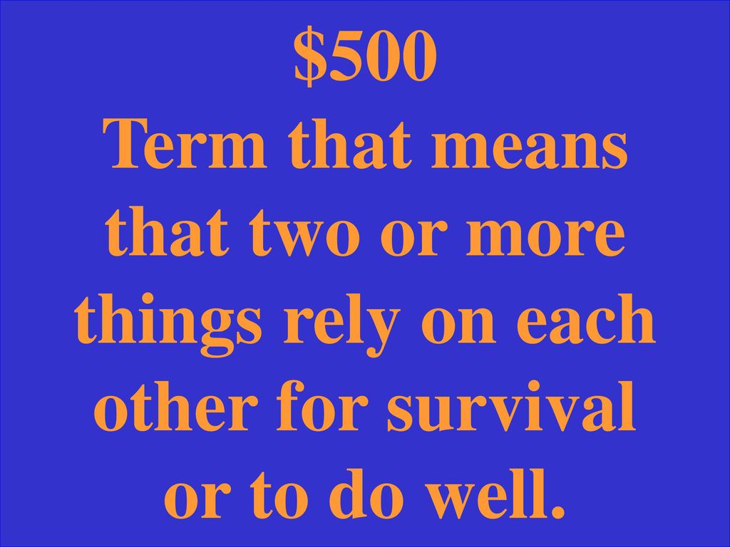 $500 Term that means that two or more things rely on each other for survival or to do well.