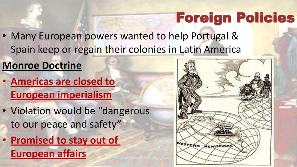 Foreign Policies Many European powers wanted to help Portugal & Spain keep or regain their colonies in Latin America.
