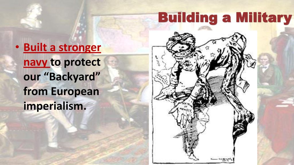 Building a Military Built a stronger navy to protect our Backyard from European imperialism.