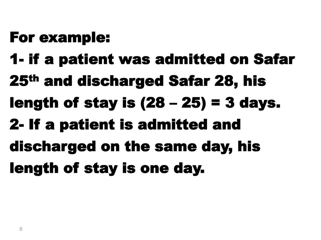 For example: 1- if a patient was admitted on Safar 25th and discharged Safar 28, his length of stay is (28 – 25) = 3 days.