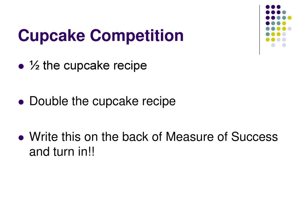 Cupcake Competition ½ the cupcake recipe Double the cupcake recipe